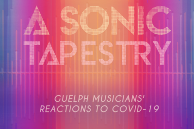 A Sonic Tapestry: U of G Researchers Curate Guelph Musicians’ Reactions to COVID-19