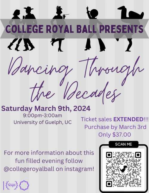 College Royal Ball Presents Dancing Through the Decades. Saturday March 9, 9 p.m. to 3 a.m., University of Guelph. Ticket sales extended! Purchase by March 3. Only $37. For more information about this fun filled evening follow @CollegeRoyalBall on Instagram.