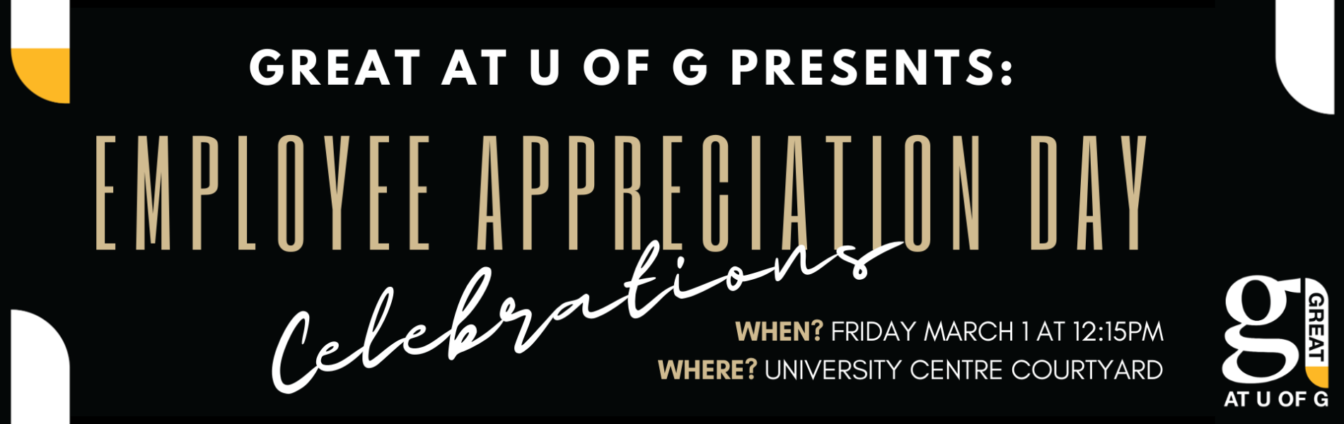 GREAT at U of G presents: Employee Appreciation Day Celebrations. When? Friday March 1 at 12:15 p.m. Where? University Centre Courtyard.