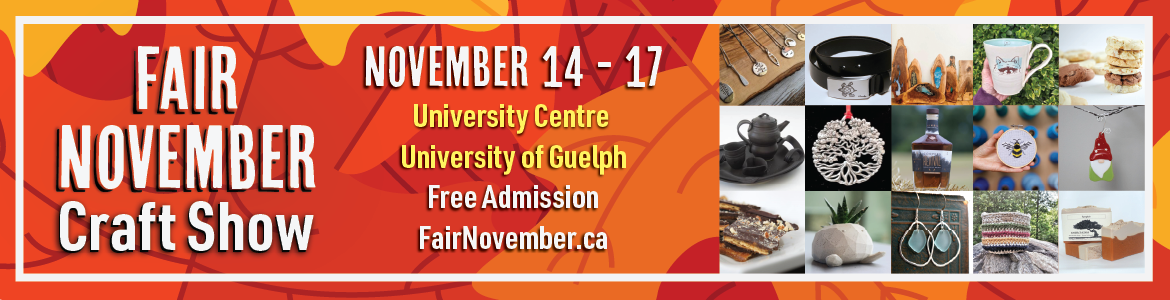 Fair November craft show. November 14 to 17. University Centre, University of Guelph. Free admission. FairNovember.ca