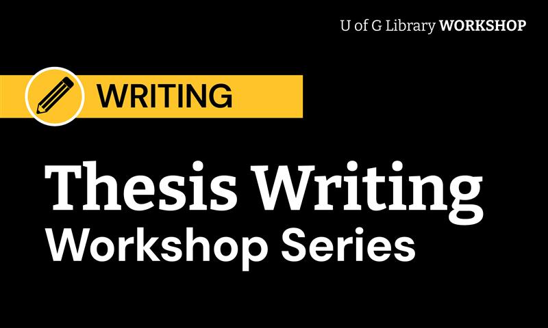 Thesis Writing Workshop Series. U of G Library Workshop.